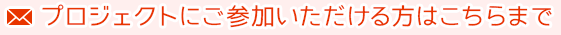 プロジェクトにご参加頂ける方はこちらまで